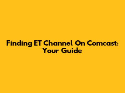 Finding ET Channel On Comcast: Your Guide