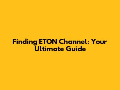 Finding ETON Channel: Your Ultimate Guide