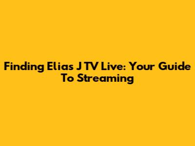 Finding Elias J TV Live: Your Guide To Streaming