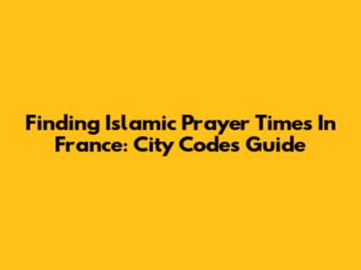 Finding Islamic Prayer Times In France: City Codes Guide