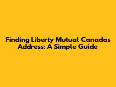 Finding Liberty Mutual Canada's Address: A Simple Guide