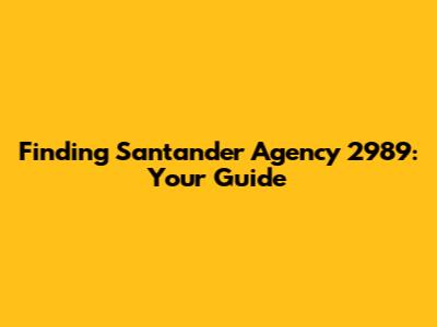 Finding Santander Agency 2989: Your Guide