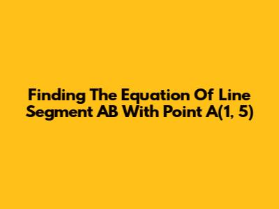 Finding The Equation Of Line Segment AB With Point A(1, 5)