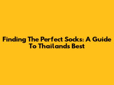 Finding The Perfect Socks: A Guide To Thailand's Best