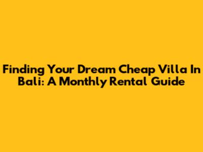 Finding Your Dream Cheap Villa In Bali: A Monthly Rental Guide