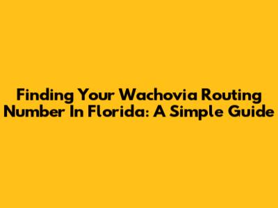 Finding Your Wachovia Routing Number In Florida: A Simple Guide