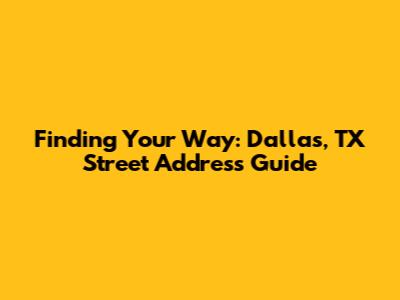 Finding Your Way: Dallas, TX Street Address Guide