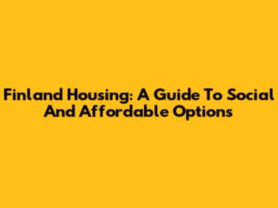 Finland Housing: A Guide To Social And Affordable Options