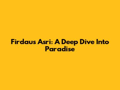 Firdaus Asri: A Deep Dive Into Paradise