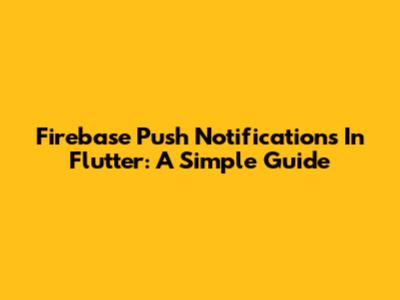 Firebase Push Notifications In Flutter: A Simple Guide