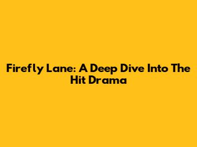 Firefly Lane: A Deep Dive Into The Hit Drama