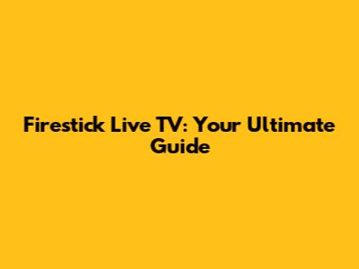 Firestick Live TV: Your Ultimate Guide