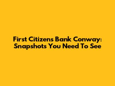 First Citizens Bank Conway: Snapshots You Need To See