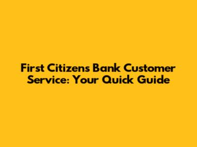 First Citizens Bank Customer Service: Your Quick Guide