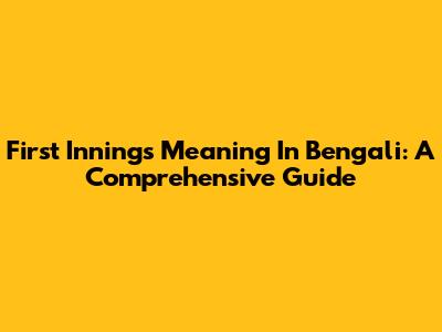 First Innings Meaning In Bengali: A Comprehensive Guide