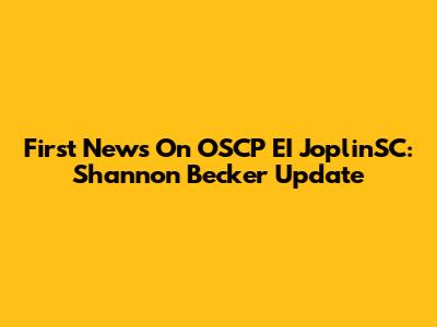 First News On OSCP EI JoplinSC: Shannon Becker Update