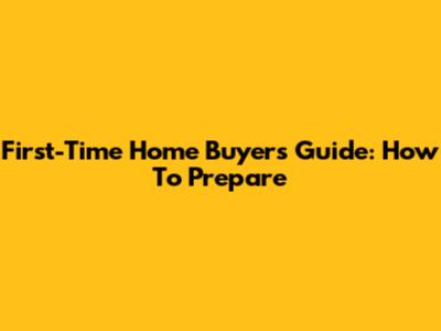 First-Time Home Buyer's Guide: How To Prepare