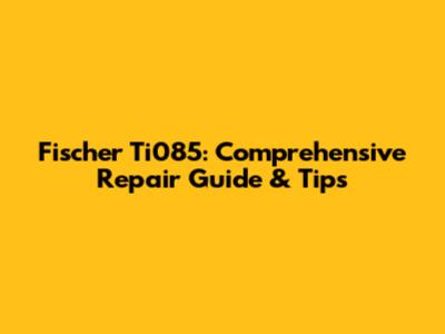 Fischer Ti085: Comprehensive Repair Guide & Tips