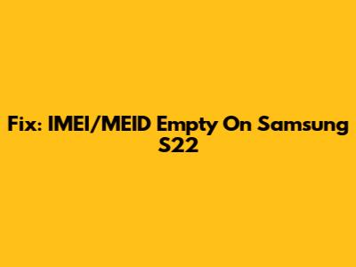 Fix: IMEI/MEID Empty On Samsung S22
