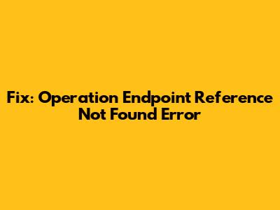 Fix: Operation Endpoint Reference Not Found Error