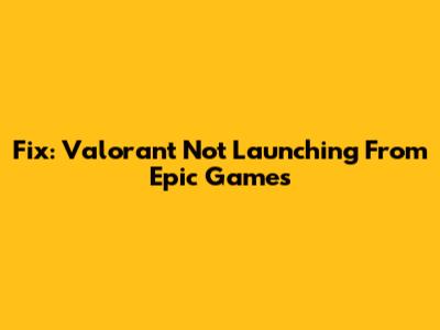 Fix: Valorant Not Launching From Epic Games