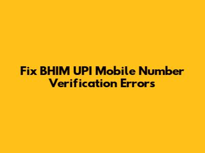 Fix BHIM UPI Mobile Number Verification Errors