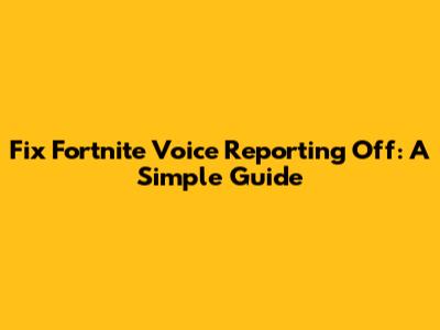 Fix Fortnite Voice Reporting Off: A Simple Guide
