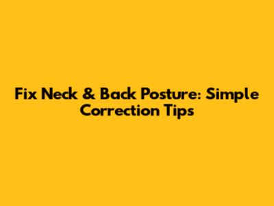 Fix Neck & Back Posture: Simple Correction Tips