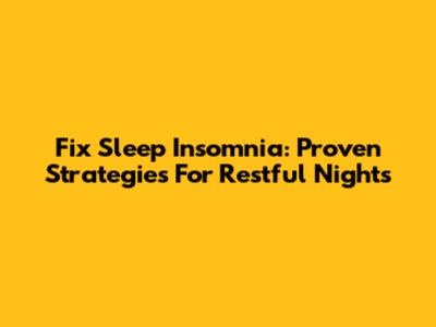 Fix Sleep Insomnia: Proven Strategies For Restful Nights