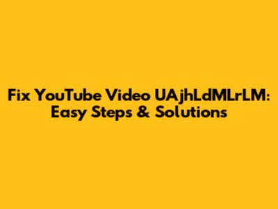 Fix YouTube Video UAjhLdMLrLM: Easy Steps & Solutions