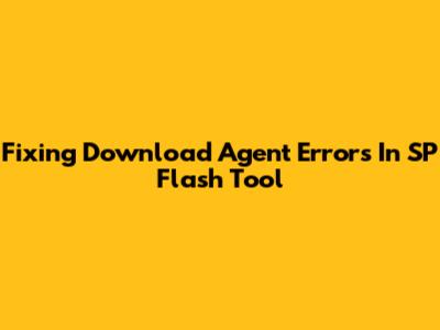 Fixing 'Download Agent' Errors In SP Flash Tool