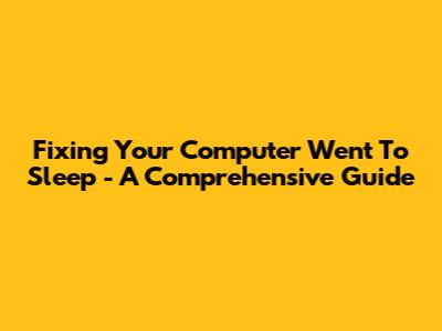 Fixing 'Your Computer Went To Sleep' - A Comprehensive Guide