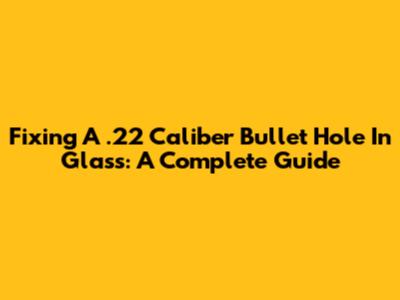 Fixing A .22 Caliber Bullet Hole In Glass: A Complete Guide