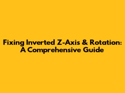 Fixing Inverted Z-Axis & Rotation: A Comprehensive Guide