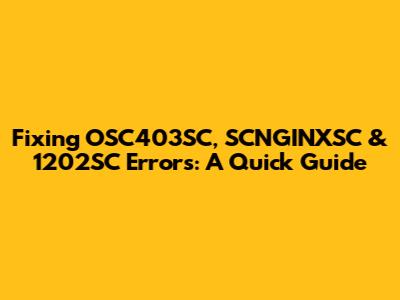 Fixing OSC403SC, SCNGINXSC & 1202SC Errors: A Quick Guide
