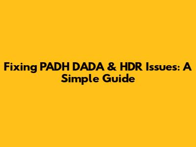 Fixing PADH DADA & HDR Issues: A Simple Guide