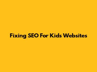 Fixing SEO For Kids' Websites