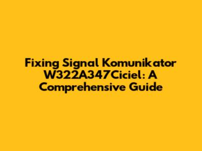 Fixing Signal Komunikator W322A347Ciciel: A Comprehensive Guide
