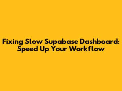 Fixing Slow Supabase Dashboard: Speed Up Your Workflow
