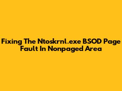 Fixing The Ntoskrnl.exe BSOD Page Fault In Nonpaged Area