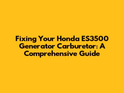 Fixing Your Honda ES3500 Generator Carburetor: A Comprehensive Guide