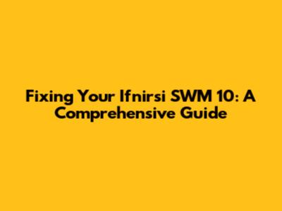 Fixing Your Ifnirsi SWM 10: A Comprehensive Guide