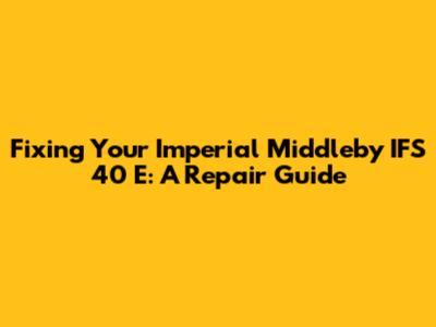 Fixing Your Imperial Middleby IFS 40 E: A Repair Guide