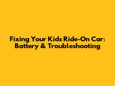 Fixing Your Kid's Ride-On Car: Battery & Troubleshooting