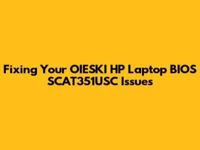 Fixing Your OIESKI HP Laptop BIOS SCAT351USC Issues