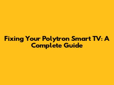 Fixing Your Polytron Smart TV: A Complete Guide