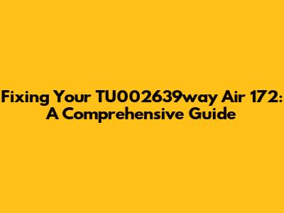 Fixing Your TU002639way Air 172: A Comprehensive Guide