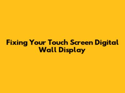 Fixing Your Touch Screen Digital Wall Display
