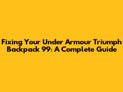 Fixing Your Under Armour Triumph Backpack 99: A Complete Guide