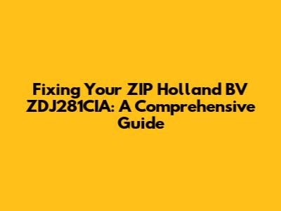 Fixing Your ZIP Holland BV ZDJ281CIA: A Comprehensive Guide